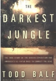 The Darkest Jungle: The True Story of the Darien Expedition and America&#39;S Ill-Fated Race to Connect (Todd Balf)