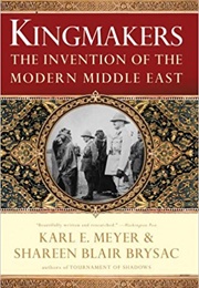 Kingmakers: The Invention of the Modern Middle East (Karl E. Meyer)