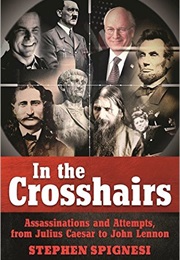 In the Crosshairs: Famous Assassinations and Attempts From Julius Caesar to John Lennon (Stephen Spignesi)