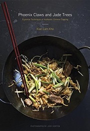 Phoenix Claws and Jade Trees: Essential Techniques of Authentic Chinese Cooking (Kian Lam Kho, Photography by Jody Horton)