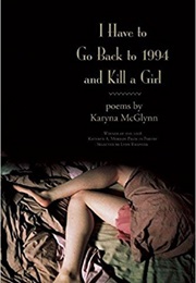 I Have to Go Back to 1994 and Kill a Girl: Poems (Karyna McGlynn)