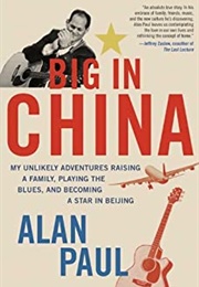 Big in China: My Unlikely Adventures Raising a Family, Playing the Blues, and Becoming a Star in Bei (Alan Paul)