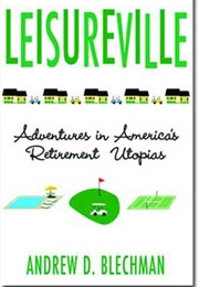 Leisureville: Adventures in America&#39;s Retirement Utopias (Andrew D. Blechman)