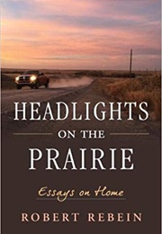 Headlights on the Prairie: Essays on Home (Robert Rebein)