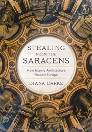 Stealing From the Saracens: How Islamic Architecture Shaped Europe (Diana Darke)