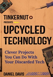 Upcycled Technology: Clever Projects You Can Do With Your Discarded Tech (Daniel Davis)