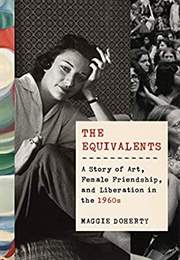 The Equivalents: A Story of Art, Female Friendship, and Liberation in the 1960s (Maggie Doherty)