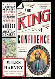 The King of Confidence: A Tale of Utopian Dreamers, Frontier Schemers, True Believers, False Prophet (Miles Harvey)