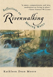 Riverwalking: Reflections on Moving Water (Kathleen Dean Moore)