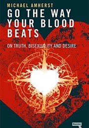 Go the Way Your Blood Beats: On Truth, Bisexuality and Desire (Michael Amherst)