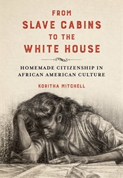 From Slave Cabins to the White House: Homemade Citizenship in African American Culture (Koritha Mitchell)