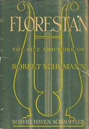 Florestan: The Life and Work of Robert Schumann (Robert Haven Schauffler)