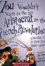 You Wouldn&#39;t Want to Be an Aristocrat in the French Revolution!: A Horrible Time in Paris You&#39;d Rath (Pipe, Jim)