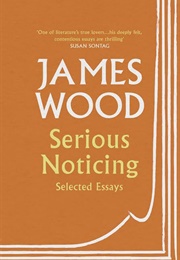 Serious Noticing: Selected Essays (James Wood)