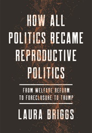 How All Politics Became Reproductive Politics (Laura Briggs)