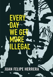 Every Day We Get More Illegal (Juan Felipe Herrera)