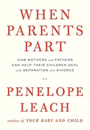 When Parents Part: How Mothers and Fathers Can Help Their Children Deal With Separation and Divorce (Penelope Leach)