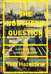 The Northern Question: A Political History of the North-South Divide (Tom Hazeldine)