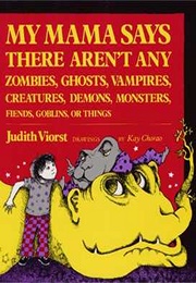 My Mama Says There Aren&#39;t Any Zombies, Ghosts, Vampires, Creatures, Demons, Monsters.... (Judith Viorst)