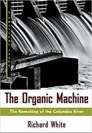 The Organic Machine: The Remaking of the Columbia River (Richard White)