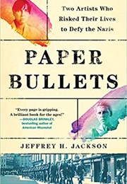 Paper Bullets: Two Artists Who Risked Their Lives to Defy the Nazis (Jeffery H. Jackson)