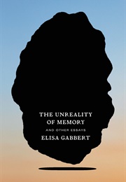 The Unreality of Memory (Elisa Gabbert)