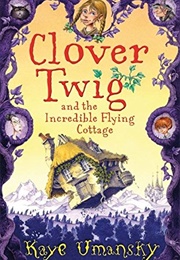 Clover Twig and the Incredible Flying Cottage (Kaye Umansky)