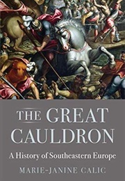 The Great Cauldron: A History of Southeastern Europe (Marie-Janine Calic)