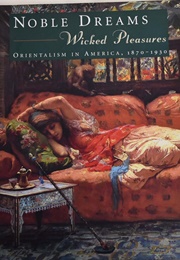 Noble Dreams, Wicked Pleasures: Orientalism in America 1870-1930 (Holly Edwards)