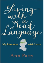 Living With a Dead Language: My Romance With Latin (Ann Patty)