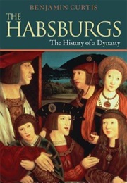 The Habsburgs: The History of a Dynasty (Benjamin Curtis)