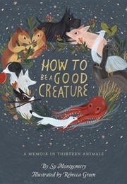 How to Be a Good Creature: A Memoir in Thirteen Animals (Montgomery, Sy)