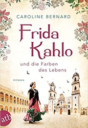 Frida Kahlo  Und Die Farben Des Lebens (Caroline Bernard)