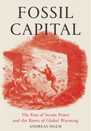 Fossil Capital: The Rise of Steam Power and the Roots of Global Warming (Andreas Malm)