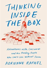 Thinking Inside the Box: Adventures With Crosswords and the Puzzling People Who Can&#39;t Live Without T (Adrienne Raphel)