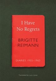 I Have No Regrets: Diaries, 1955-1963 (Brigitte Reimann)