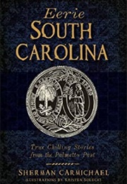 Eerie South Carolina:  True Chilling Stories From the Palmetto Past (Sherman Carmichael)