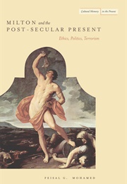 Milton and the Post-Secular Present: Ethics, Politics, and Terrorism (Feisal G. Mohamed)