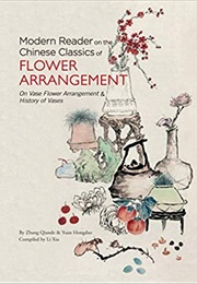 Modern Reader on the Chinese Classics of Flower Arrangement: &#39;On Vase Flower Arrangement&#39; &amp; &#39;History (Yuan Hongdao, Zhang Qiande)