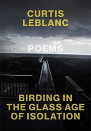 Birding in the Glass Age of Isolation (Curtis Leblanc)