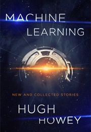 Machine Learning: New and Collected Stories (Hugh Howey)