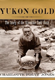 Yukon Gold: The Story of the Klondike Gold Rush (Charlotte Foltz Jones)