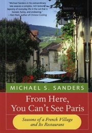 From Here, You Can&#39;t See Paris: Seasons of a French Village and Its Restaurant (Michael S. Sanders)