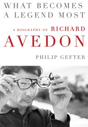 What Becomes a Legend Most: A Biography of Richard Avedon (Philip Gefter)