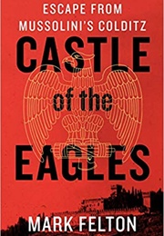 Castle of the Eagles: Escape From Mussolini&#39;s Colditz (Mark Felton)