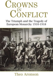 Crowns in Conflict: The Triumph and the Tragedy of European Monarchy 1910-1918 (Theo Aronson)