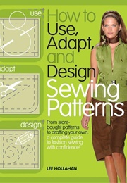 How to Use, Adapt, and Design Sewing Patterns (Lee Hollahan)