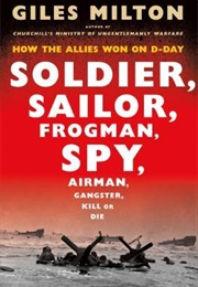 Soldier, Sailor, Frogman, Spy, Airman, Gangster, Kill or Die (Giles Milton)