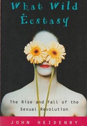 What Wild Ecstasy: The Rise and Fall of the Sexual Revolution (John Heidenry)