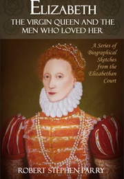 Elizabeth: The Virgin Queen and the Men Who Loved Her (Robert Stephen Parry)